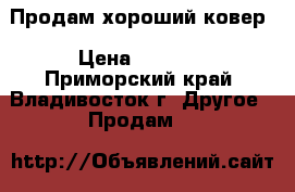 Продам хороший ковер › Цена ­ 3 500 - Приморский край, Владивосток г. Другое » Продам   